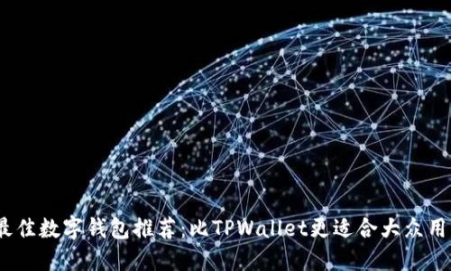 2023年最佳数字钱包推荐：比TPWallet更适合大众用户的选择