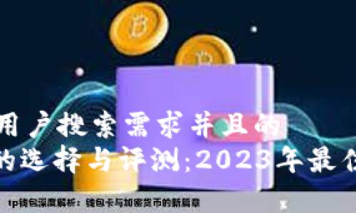 思考一个符合大众用户搜索需求并且的  
198个比特币钱包的选择与评测：2023年最佳数字资产存储方案