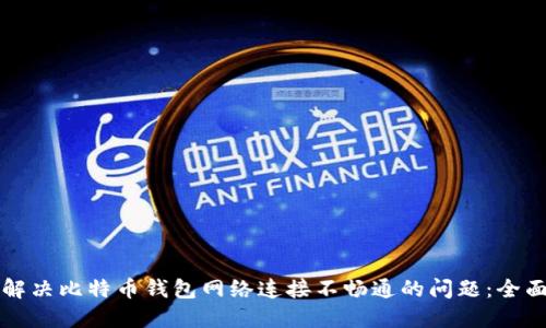 如何解决比特币钱包网络连接不畅通的问题：全面指导