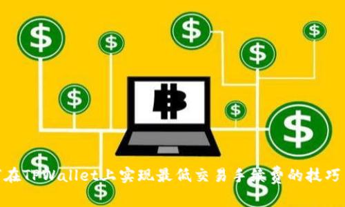 : 如何在TPWallet上实现最低交易手续费的技巧与策略