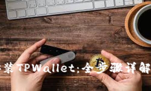 华为手机如何安装TPWallet：全步骤详解与常见问题解答