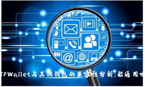  TPWallet与其他钱包的兼容性分析：能通用吗？