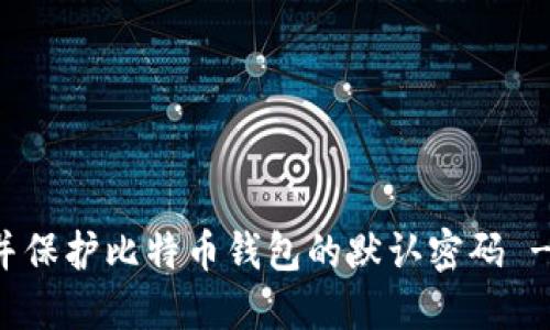 如何找到并保护比特币钱包的默认密码 - 完全指南