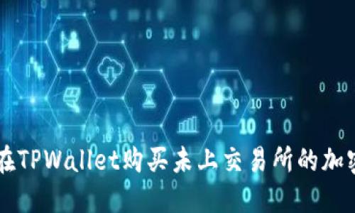 如何在TPWallet购买未上交易所的加密货币