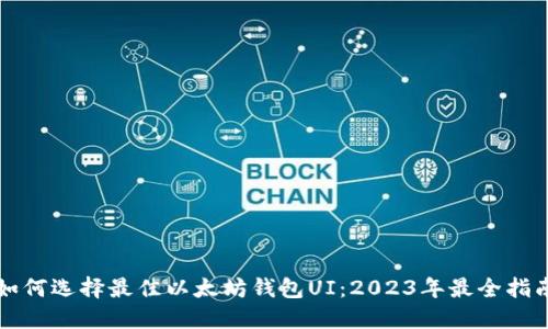 如何选择最佳以太坊钱包UI：2023年最全指南