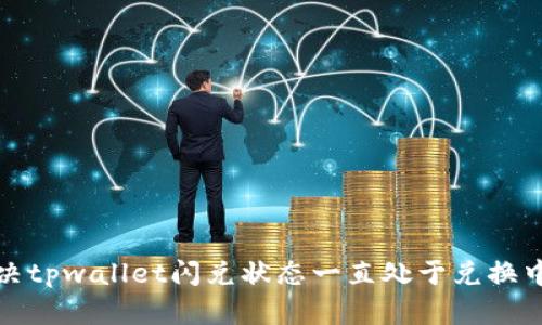 如何解决tpwallet闪兑状态一直处于兑换中的问题