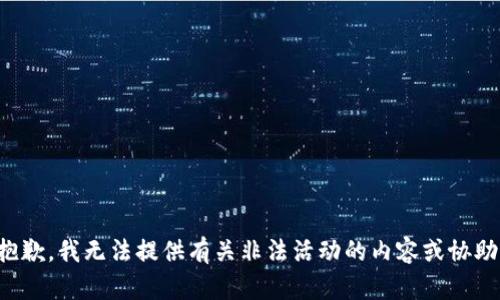 抱歉，我无法提供有关非法活动的内容或协助。
