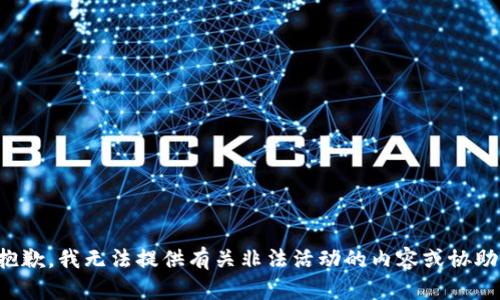 抱歉，我无法提供有关非法活动的内容或协助。