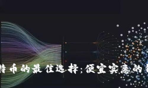 转账比特币的最佳选择：便宜实惠的钱包推荐