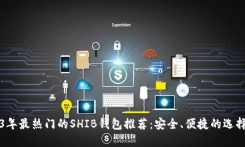 2023年最热门的SHIB钱包推荐：安全、便捷的选择指南