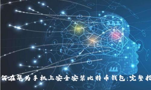 如何在华为手机上安全安装比特币钱包：完整指南