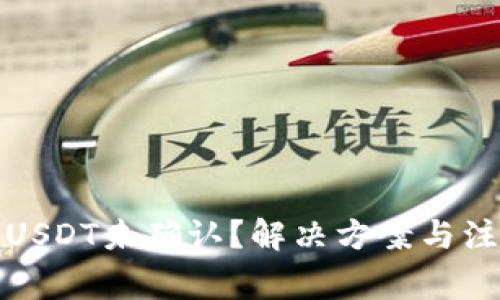 火币钱包转USDT未确认？解决方案与注意事项详解