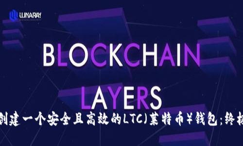 如何创建一个安全且高效的LTC（莱特币）钱包：终极指南