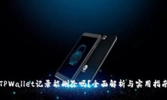 TPWallet记录能删除吗？全面解析与实用指南