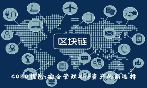 COBO钱包：安全管理XRP资产的新选择