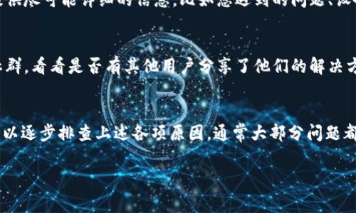 遇到 TP Wallet 打不开的情况可能会有多种原因，以下是一些常见的问题及其解决方法，供您参考：

### 1. 网络连接问题
首先，确认您的设备是否连接到互联网。如果您的网络不稳定或者断开，TP Wallet 可能无法正常加载。尝试切换到其他网络，或者重启路由器再试一次。

### 2. 应用程序故障
应用程序可能因为某些原因崩溃或无响应。可以尝试关闭 TP Wallet，并在几分钟后重新打开应用。有时候，只需简单的重启就能解决问题。

### 3. 应用更新
确保您使用的是最新版本的 TP Wallet。访问应用商店，检查是否有可用更新。如果有，下载并安装更新，然后重新尝试打开应用。

### 4. 设备存储问题
设备的存储空间不足也会导致应用无法正常工作。检查您的设备存储，清理不需要的文件或应用，释放空间后再尝试打开 TP Wallet。

### 5. 操作系统兼容性
有时，您设备的操作系统版本可能与 TP Wallet 的最新版本不兼容。如果您的操作系统较旧，请考虑更新到最新版本。

### 6. 缓存问题
TP Wallet 的缓存有时会造成应用无法正常工作。进入设备的设置中，找到应用管理，选择 TP Wallet，然后进行清除缓存操作，之后再尝试打开。

### 7. 服务器故障
如果 TP Wallet 的服务器出现故障，全球用户可能都会遇到问题。通过社交媒体或 TP Wallet 的官方网站查看是否有相关的服务状态更新。

### 8. 重新安装
如果以上方法都未能解决问题，可以考虑卸载 TP Wallet，然后重新安装。请提前备份您的数据，确保不会丢失任何重要信息。

### 9. 联系客服
如果您尝试了所有方法仍然无法解决问题，建议联系 TP Wallet 的客服团队。提供尽可能详细的信息，比如您遇到的问题、设备类型、操作系统版本等，有助于他们更快地找到解决方案。

### 10. 社区求助
有时，其他用户可能遇到了类似的问题。您可以前往 TP Wallet 的用户论坛或社群，看看是否有其他用户分享了他们的解决方案。

### 小结
TP Wallet 打不开的原因多种多样，用户在遇到此类问题时，首先应保持冷静，可以逐步排查上述各项原因，通常大部分问题都能通过简单的调整和操作解决。如果问题依然存在，及时寻求专业帮助十分重要。

希望以上信息能够帮助您解决 TP Wallet 打不开的问题！