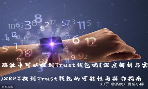 ### 瑞波币可以提到Trust钱包吗？深度解析与实用指南

瑞波币（XRP）提到Trust钱包的可能性与操作指南