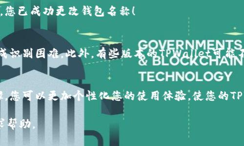 要更改TPWallet左上角的名字，您可以按照以下步骤进行操作。需要注意的是，具体步骤可能因应用版本不同而略有差异，请您参照应用内的指导进行相应调整：

步骤一：打开TPWallet应用
首先，确保您的手机上已安装TPWallet应用并登录。如果您还没有账户，请按照应用的要求注册一个新账户。

步骤二：进入设置页面
在TPWallet应用的主界面，找到“设置”选项。通常，这个选项会在应用的侧边菜单或者右上角的头像旁边。点击进入设置页面以进行进一步的修改。

步骤三：查找账户信息或个人资料
在设置页面中，寻找“账户信息”或“个人资料”部分。这里通常包含了您的钱包名称和其他相关信息。

步骤四：修改钱包名称
在“账户信息”或“个人资料”页面，您应该能看到一个关于钱包名称的选项。在这里，您可以点击该名称进行编辑。将其更改为您希望的新名称，然后确认保存更改。

步骤五：确认更改
完成以上步骤后，返回主界面，检查左上角的名称是否已成功更新为您输入的新名称。如果显示正常，那么恭喜您，您已成功更改钱包名称！

注意事项
在更改钱包名称时，请确保所使用的名称符合TPWallet的规定，避免使用特殊字符或者过于复杂的名称，以免造成识别困难。此外，有些版本的TPWallet可能不允许更改钱包名称。在这种情况下，您可能需要联系TPWallet的客服或查阅官方帮助文档以获取进一步的支持。

总结
更改TPWallet左上角的名字是一个简单易行的过程，只需通过设置页面进行编辑就可完成。通过这些简单的步骤，您可以更加个性化您的使用体验，使您的TPWallet更加符合您的喜好和需求。

如果以上步骤在您的应用中无法找到，请确保TPWallet应用是最新版本，或者访问TPWallet的官方支持页面寻求帮助。