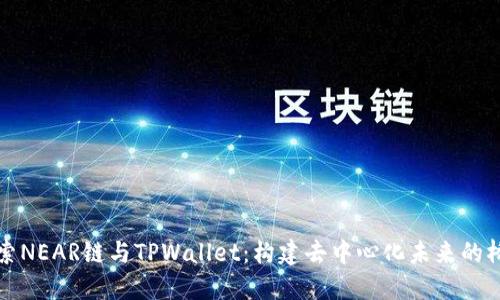 探索NEAR链与TPWallet：构建去中心化未来的桥梁