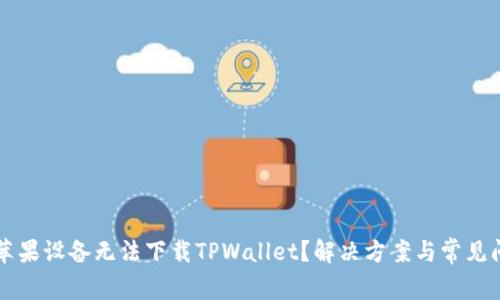为什么苹果设备无法下载TPWallet？解决方案与常见问题解析