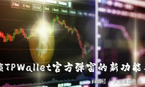 全方位解锁TPWallet官方弹窗的新功能与使用指南