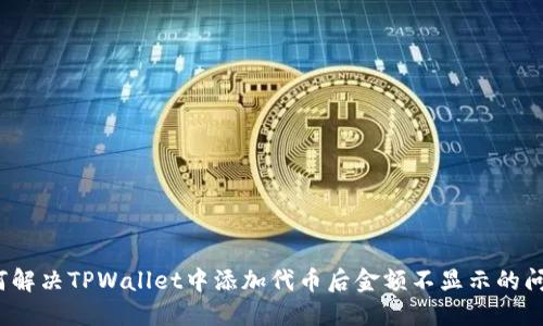 如何解决TPWallet中添加代币后金额不显示的问题？