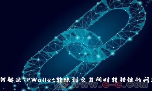如何解决TPWallet转账到交易所时转错链的问题？