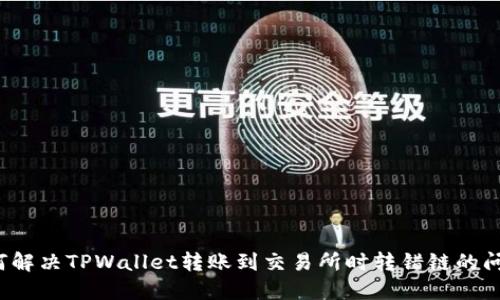 如何解决TPWallet转账到交易所时转错链的问题？