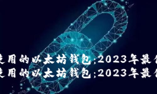 考虑使用的以太坊钱包：2023年最佳选择
考虑使用的以太坊钱包：2023年最佳选择