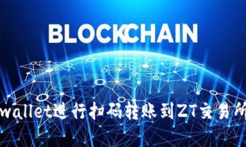 如何使用tpwallet进行扫码转账到ZT交易所的详细指南
