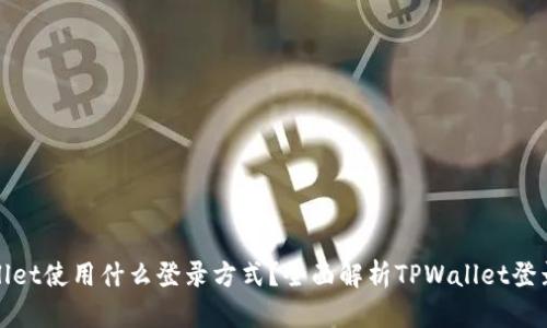 TPWallet使用什么登录方式？全面解析TPWallet登录机制