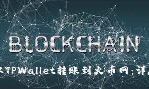 如何从TPWallet转账到火币网：详尽指南