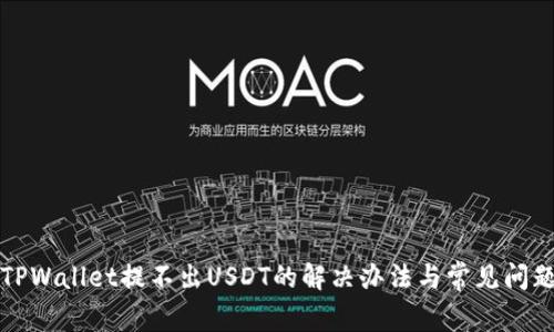 波场TPWallet提不出USDT的解决办法与常见问题解析