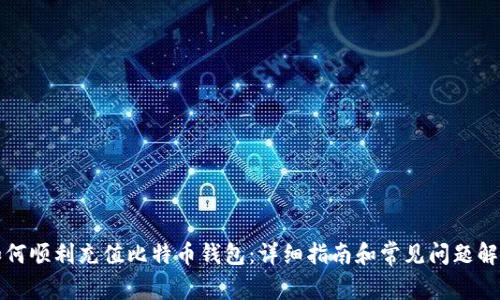 如何顺利充值比特币钱包：详细指南和常见问题解答