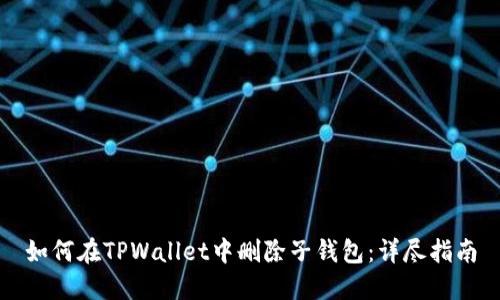 如何在TPWallet中删除子钱包：详尽指南